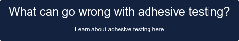 What can go wrong with adhesive testing? Learn about adhesive testing here